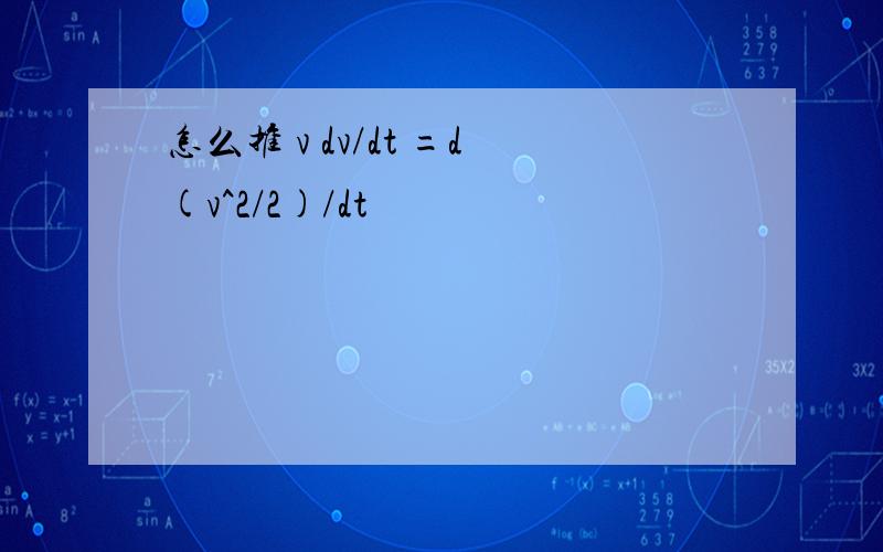 怎么推 v dv/dt =d(v^2/2)/dt