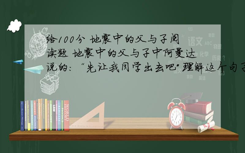 给100分 地震中的父与子阅读题 地震中的父与子中阿曼达说的：“先让我同学出去吧