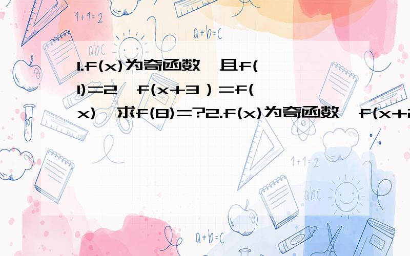 1.f(x)为奇函数,且f(1)=2,f(x+3）=f(x),求f(8)=?2.f(x)为奇函数,f(x+2）=f(x),当x∈【0.1】,f(x)=2 求f(log1/2 23)= 即求log 以1/2为底23的对数的值