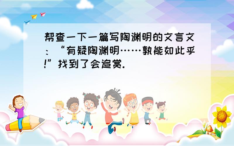 帮查一下一篇写陶渊明的文言文：“有疑陶渊明……孰能如此乎!”找到了会追赏.