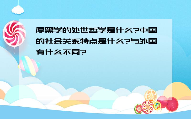 厚黑学的处世哲学是什么?中国的社会关系特点是什么?与外国有什么不同?