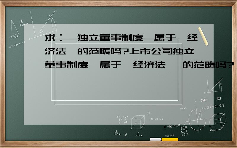 求：《独立董事制度》属于《经济法》的范畴吗?上市公司独立董事制度  属于  经济法   的范畴吗?