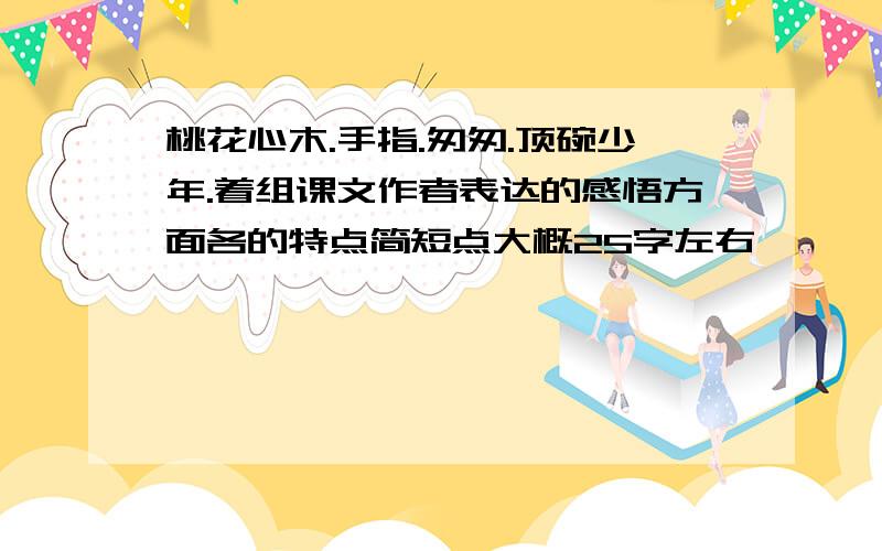 桃花心木.手指.匆匆.顶碗少年.着组课文作者表达的感悟方面各的特点简短点大概25字左右