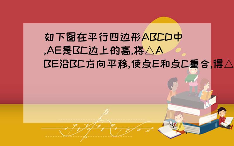 如下图在平行四边形ABCD中,AE是BC边上的高,将△ABE沿BC方向平移,使点E和点C重合,得△GFC.求证BE=DG