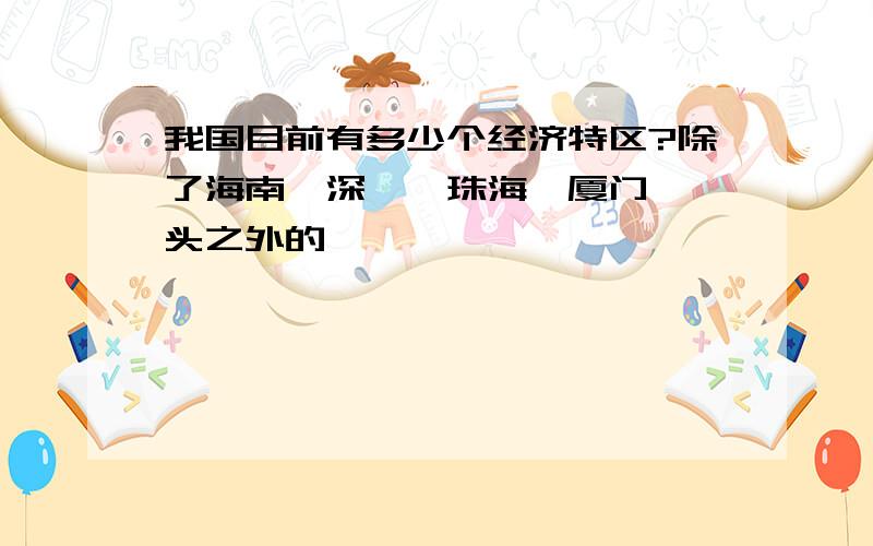 我国目前有多少个经济特区?除了海南、深圳、珠海、厦门、汕头之外的