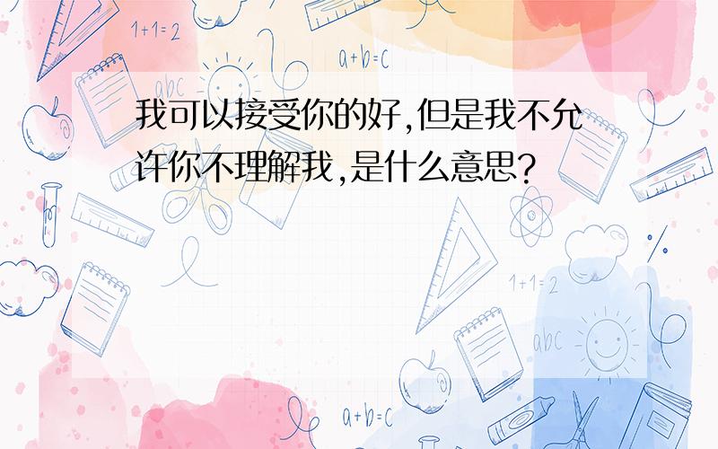 我可以接受你的好,但是我不允许你不理解我,是什么意思?