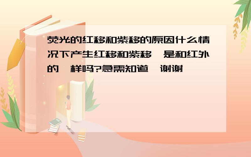 荧光的红移和紫移的原因什么情况下产生红移和紫移,是和红外的一样吗?急需知道,谢谢