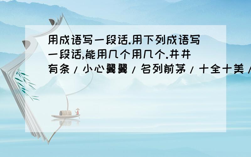 用成语写一段话.用下列成语写一段话,能用几个用几个.井井有条/小心翼翼/名列前茅/十全十美/闻鸡起舞/笑语吟吟/若无其事/形影不离