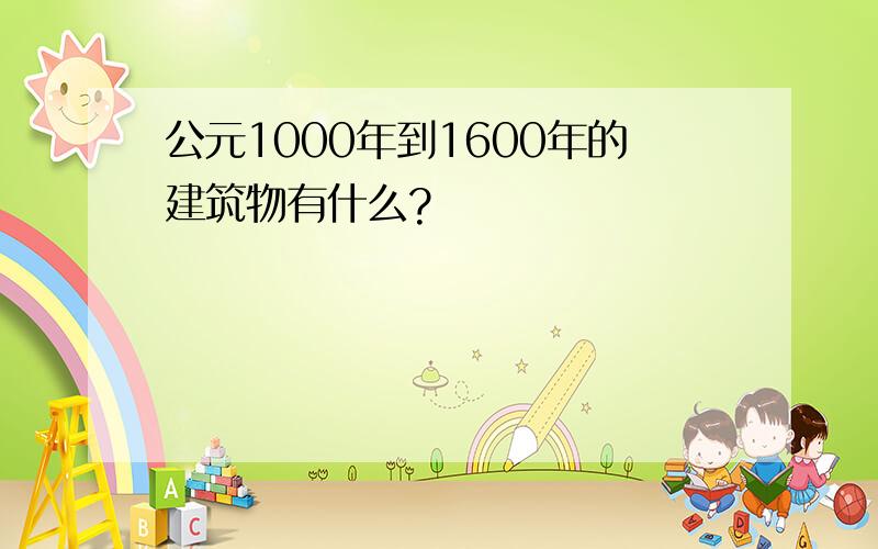 公元1000年到1600年的建筑物有什么?