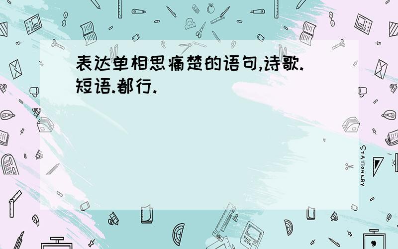 表达单相思痛楚的语句,诗歌.短语.都行.