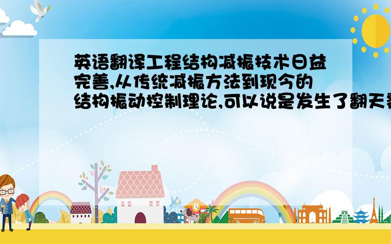 英语翻译工程结构减振技术日益完善,从传统减振方法到现今的结构振动控制理论,可以说是发生了翻天覆地的变化.结构减振技术是指安装一些装置,例如金属阻尼器、摩擦阻尼器以及粘滞阻尼