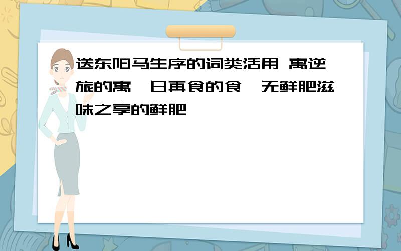 送东阳马生序的词类活用 寓逆旅的寓,日再食的食,无鲜肥滋味之享的鲜肥