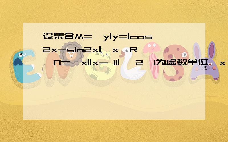 设集合M={y|y=|cos2x-sin2x|,x∈R},N={x||x- 1i|＜ 2,i为虚数单位,x∈R},则M∩N为（　　）A、（0,1）B、（0,1]C、（-1,1）D、[0,1]