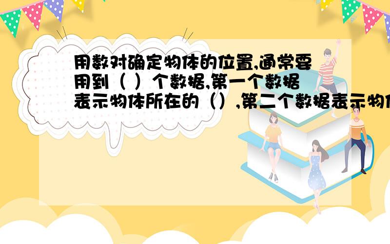 用数对确定物体的位置,通常要用到（ ）个数据,第一个数据表示物体所在的（）,第二个数据表示物体所在的