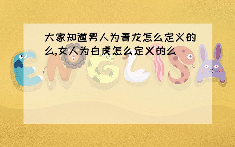 大家知道男人为青龙怎么定义的么,女人为白虎怎么定义的么