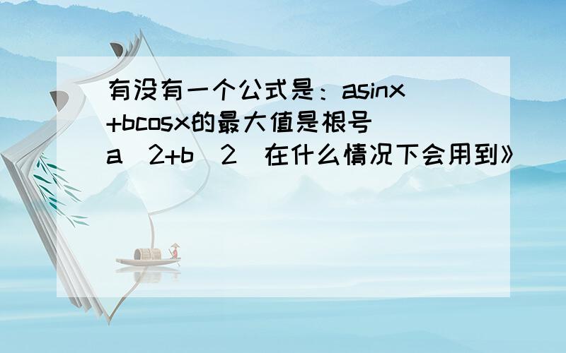 有没有一个公式是：asinx+bcosx的最大值是根号(a^2+b^2)在什么情况下会用到》