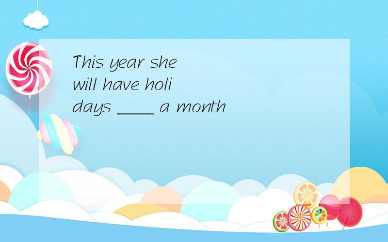 This year she will have holidays ____ a month