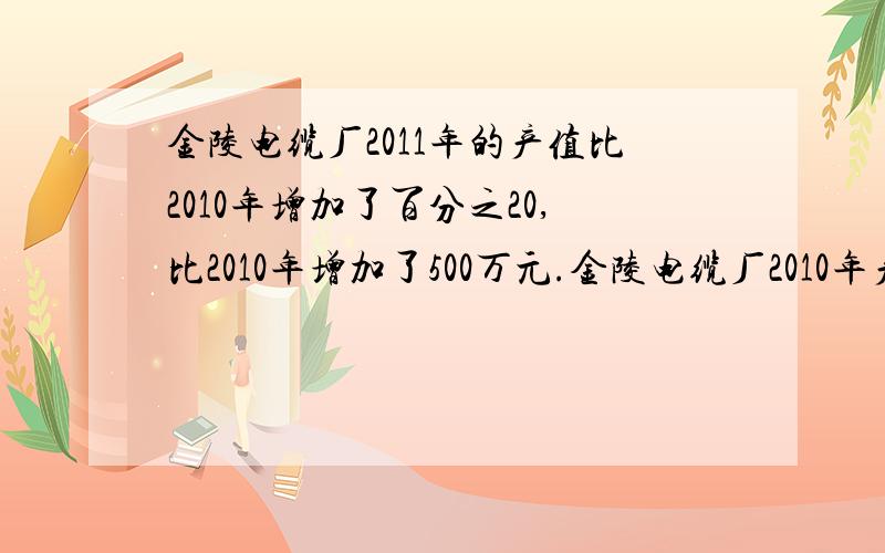 金陵电缆厂2011年的产值比2010年增加了百分之20,比2010年增加了500万元.金陵电缆厂2010年产值是多少万元