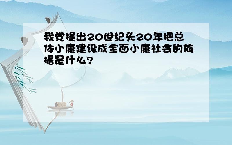 我党提出20世纪头20年把总体小康建设成全面小康社会的依据是什么?