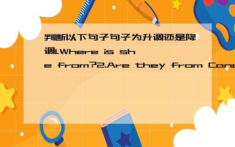 判断以下句子句子为升调还是降调1.Where is she from?2.Are they from Canada?3.No,they aren't.4.Excuse me,are you Michael?5.He's from England.