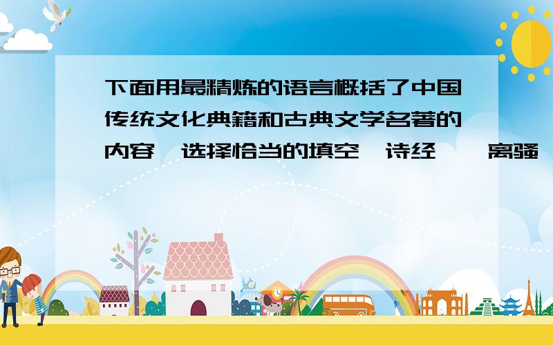 下面用最精炼的语言概括了中国传统文化典籍和古典文学名著的内容,选择恰当的填空《诗经》《离骚》《庄子》《史记》《战国策》《山海经》《红楼梦》《孙子兵法》《天工开物》《颜氏