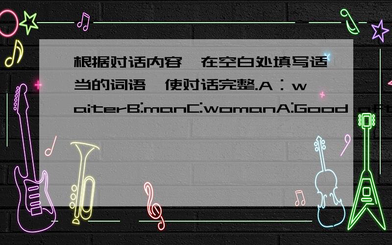 根据对话内容,在空白处填写适当的词语,使对话完整.A：waiterB:manC:womanA:Good afternoon.B:Good afternonn.I have a table ____ two under the ____ of Black.A:Yes,sir.____ you like to come ____ way?B：Thank you.A：Can I take your co