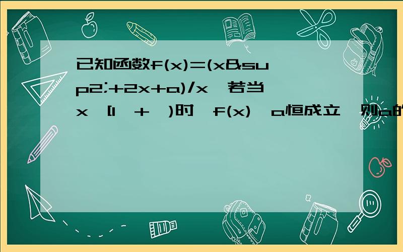 已知函数f(x)=(x²+2x+a)/x,若当x∈[1,+∞)时,f(x)>a恒成立,则a的取值范围