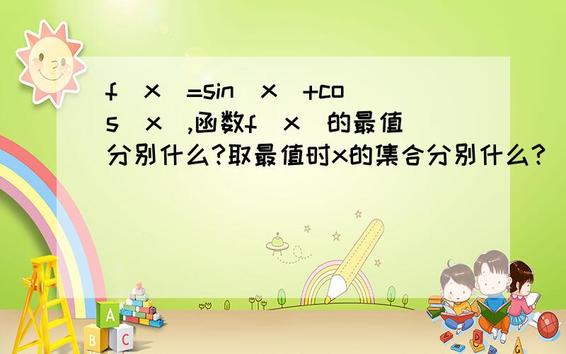 f(x)=sin(x)+cos(x),函数f(x)的最值分别什么?取最值时x的集合分别什么?