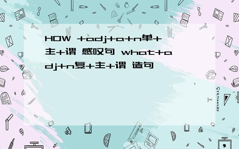 HOW +adj+a+n单+主+谓 感叹句 what+adj+n复+主+谓 造句