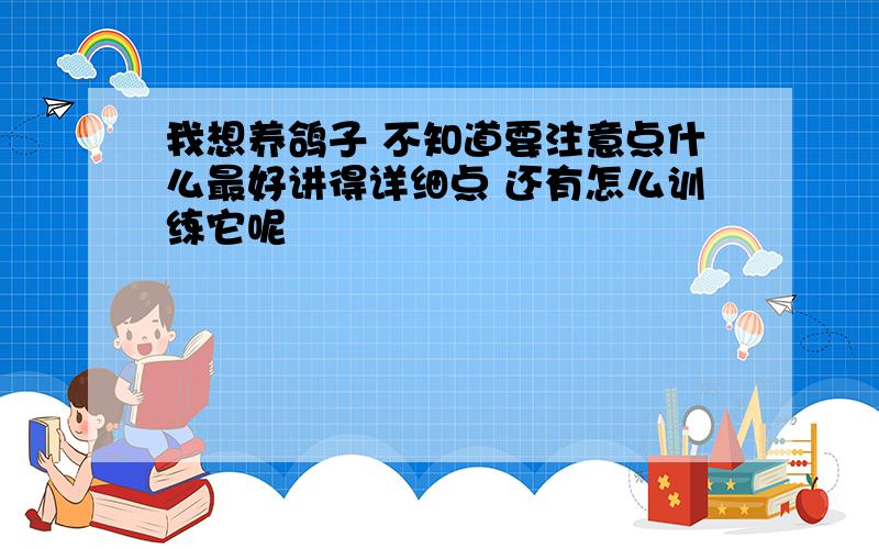 我想养鸽子 不知道要注意点什么最好讲得详细点 还有怎么训练它呢