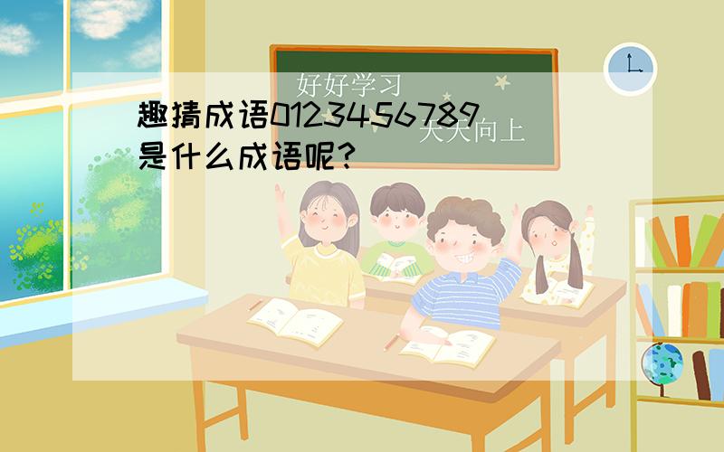 趣猜成语0123456789是什么成语呢?