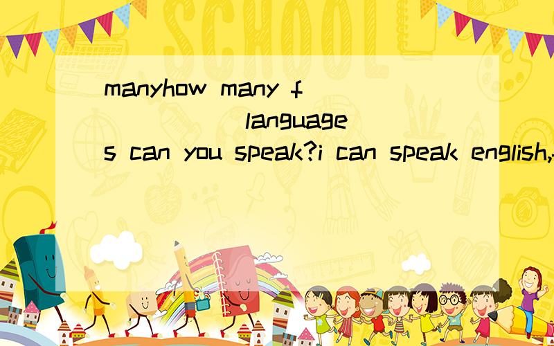 manyhow many f_____ languages can you speak?i can speak english,french and japanese横线处应该填什么啊?