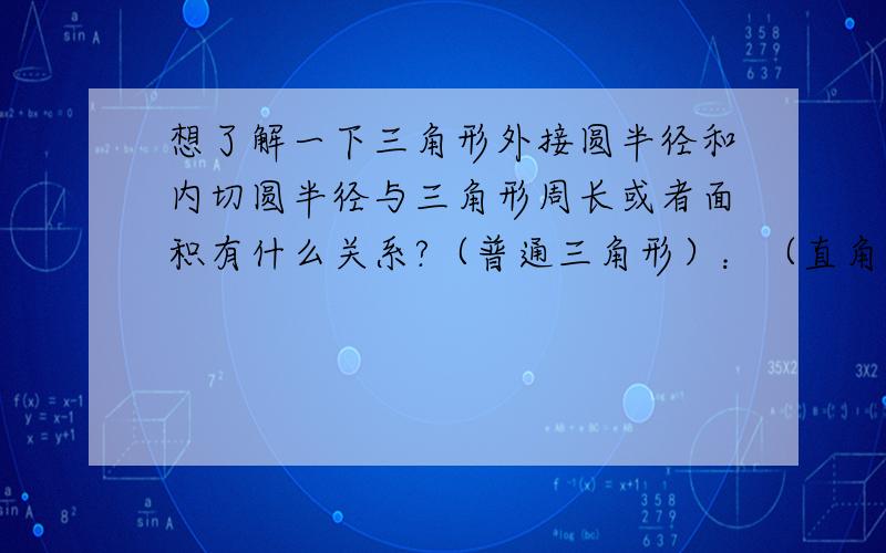 想了解一下三角形外接圆半径和内切圆半径与三角形周长或者面积有什么关系?（普通三角形）：（直角三角形）：