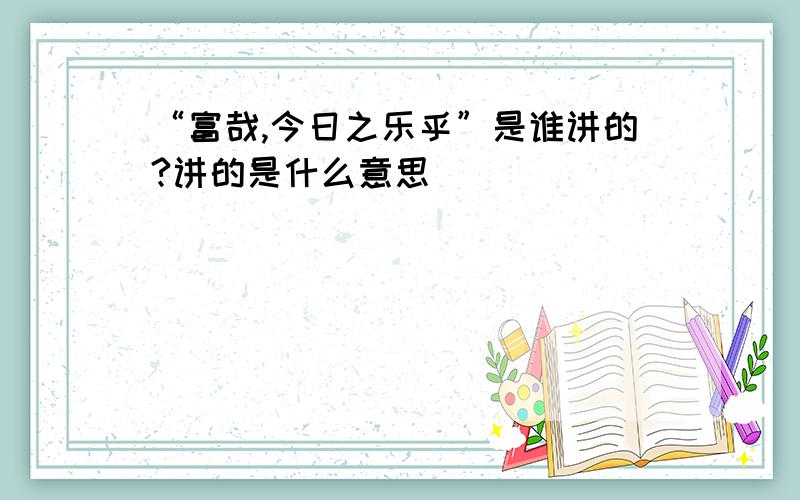 “富哉,今日之乐乎”是谁讲的?讲的是什么意思