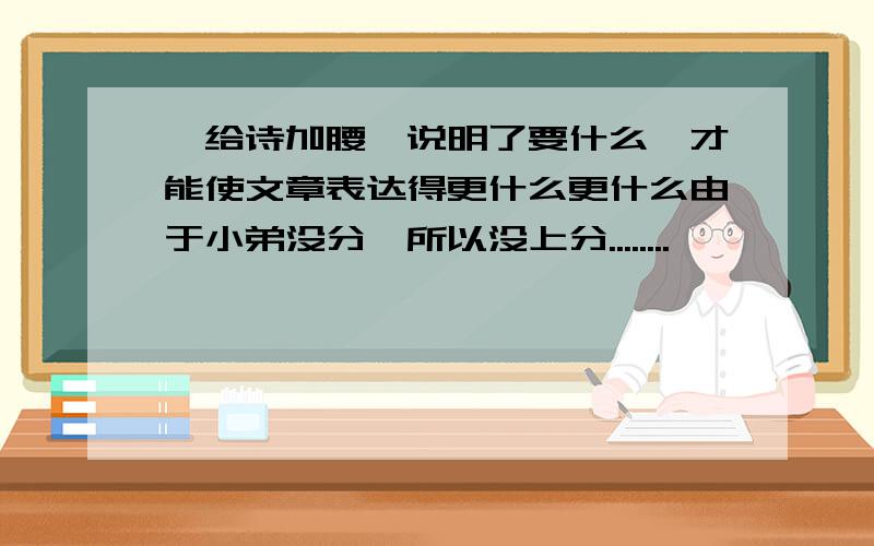 《给诗加腰》说明了要什么,才能使文章表达得更什么更什么由于小弟没分,所以没上分........