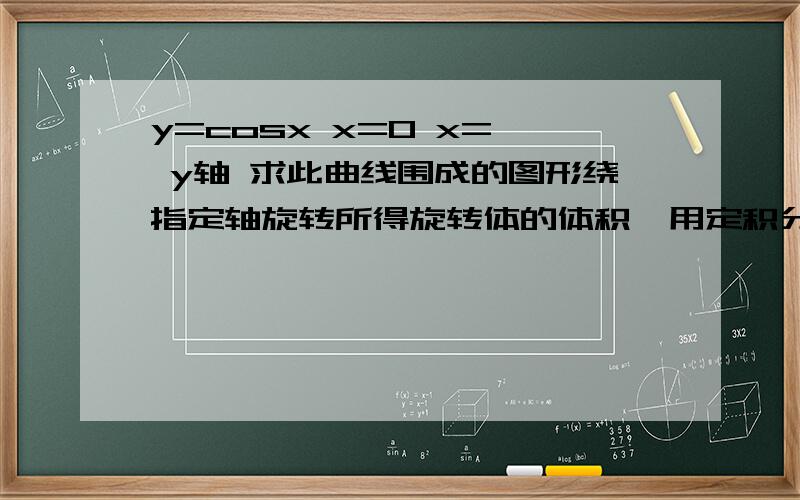 y=cosx x=0 x=∏ y轴 求此曲线围成的图形绕指定轴旋转所得旋转体的体积,用定积分算