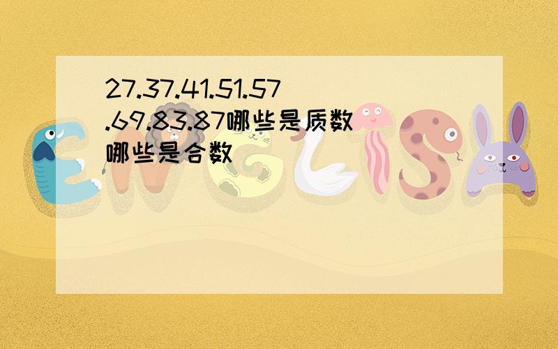 27.37.41.51.57.69.83.87哪些是质数哪些是合数