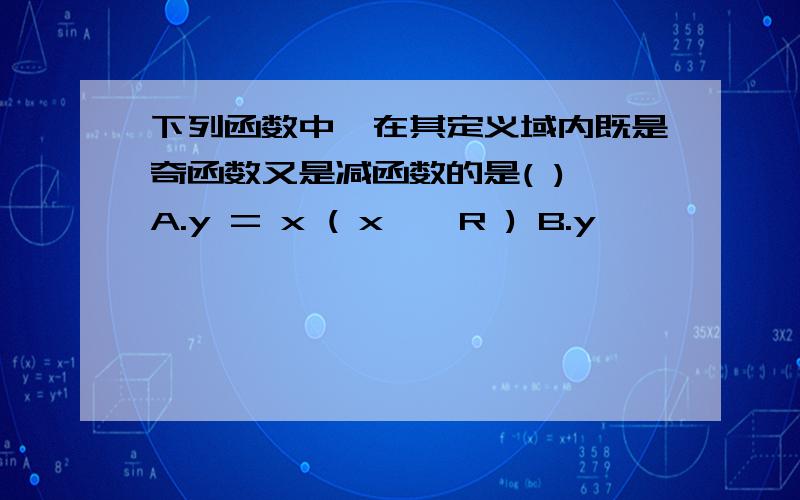 下列函数中,在其定义域内既是奇函数又是减函数的是( ) A.y = x ( x ∈ R ) B.y