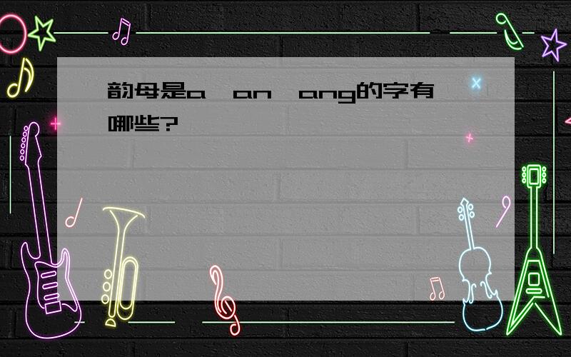 韵母是a,an,ang的字有哪些?