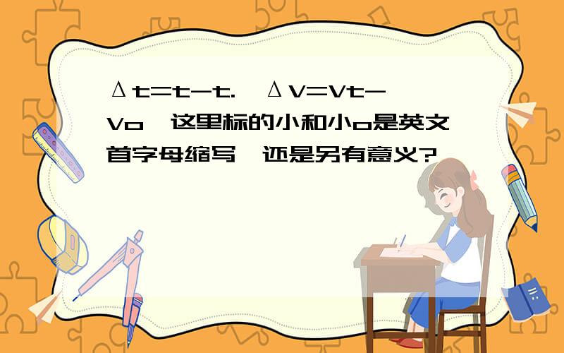 Δt=t-t.,ΔV=Vt-Vo,这里标的小和小o是英文首字母缩写,还是另有意义?