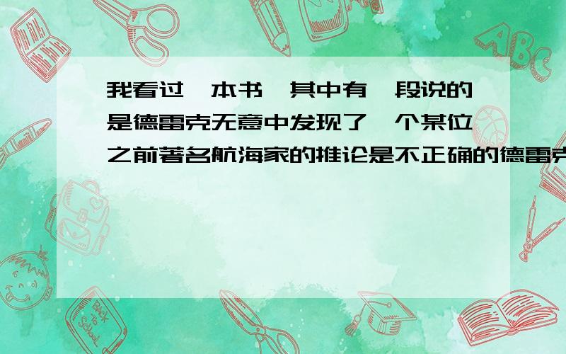 我看过一本书,其中有一段说的是德雷克无意中发现了一个某位之前著名航海家的推论是不正确的德雷克海峡成为了当时一条很火的航线(为什么?感觉它和麦哲伦海峡的距离不远,而且航线也差