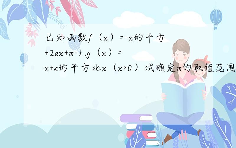 已知函数f（x）=-x的平方+2ex+m-1.g（x）=x+e的平方比x（x>0）试确定m的取值范围,使得g（x）-f（x）=0有两个相异实根.