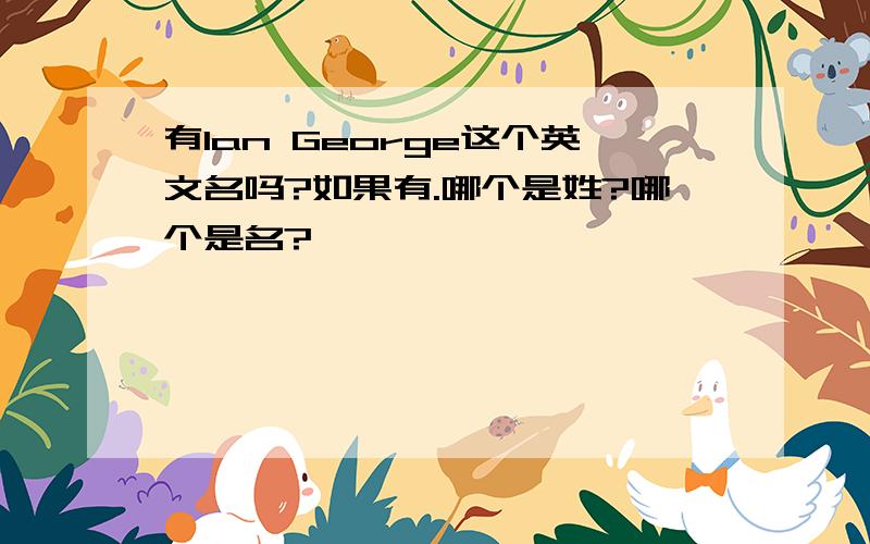 有Ian George这个英文名吗?如果有.哪个是姓?哪个是名?