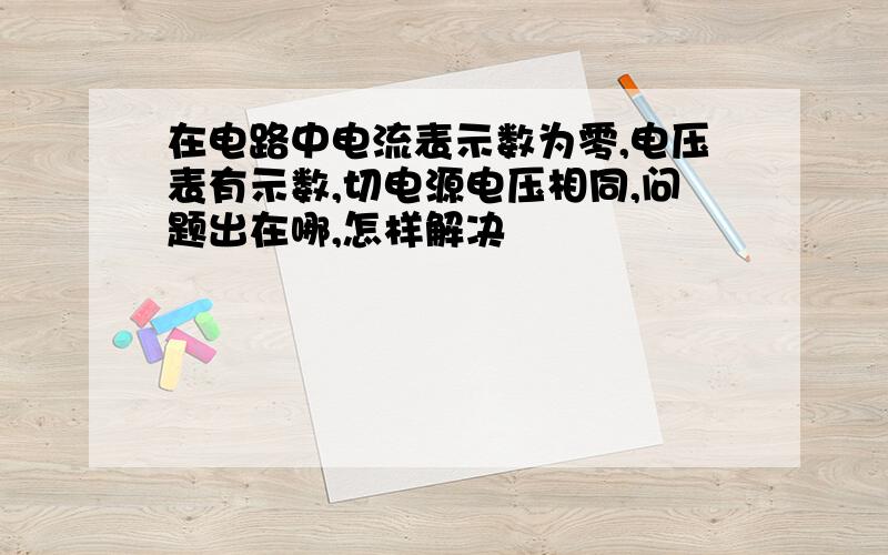 在电路中电流表示数为零,电压表有示数,切电源电压相同,问题出在哪,怎样解决