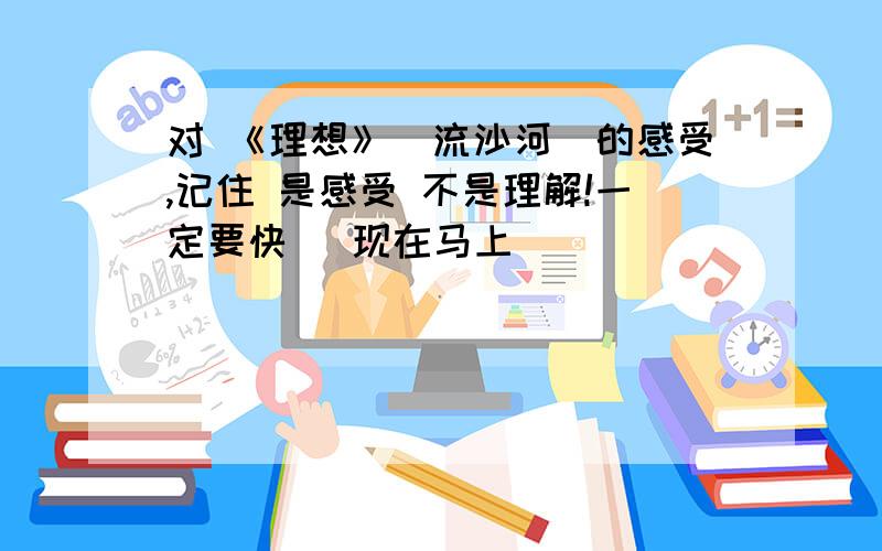 对 《理想》（流沙河）的感受,记住 是感受 不是理解!一定要快   现在马上