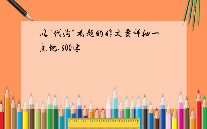 以“代沟”为题的作文要详细一点地,500字