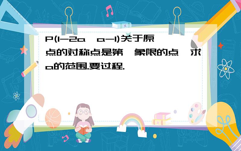 P(1-2a,a-1)关于原点的对称点是第一象限的点,求a的范围.要过程.