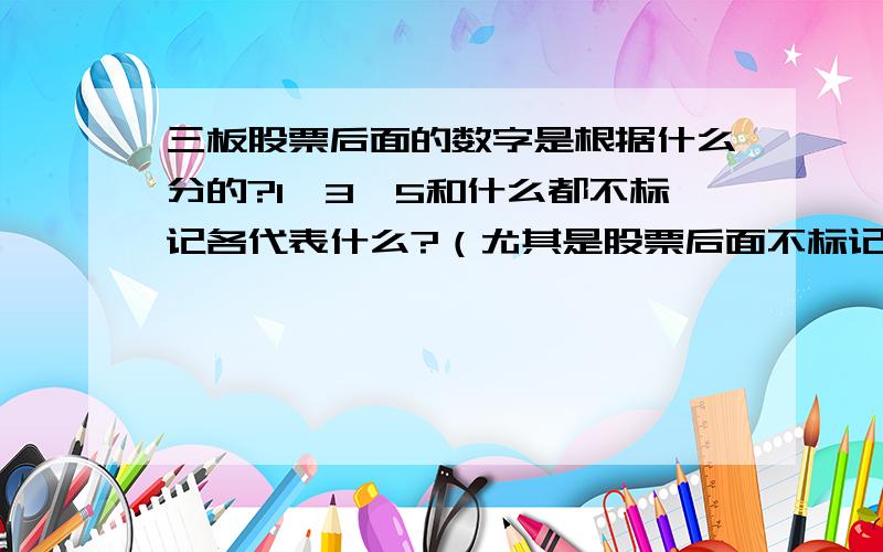 三板股票后面的数字是根据什么分的?1、3、5和什么都不标记各代表什么?（尤其是股票后面不标记数字的意思