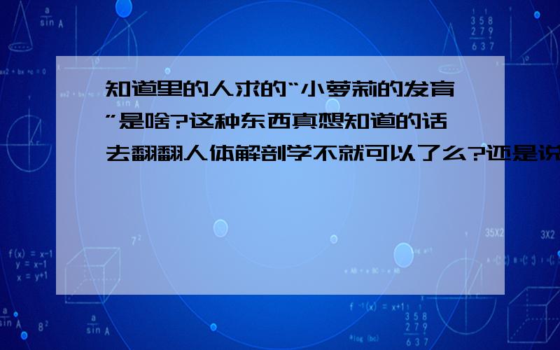 知道里的人求的“小萝莉的发育”是啥?这种东西真想知道的话去翻翻人体解剖学不就可以了么?还是说大多数的人只是想看没穿衣服的萝莉而已?为啥这么多人都在求它的图组?