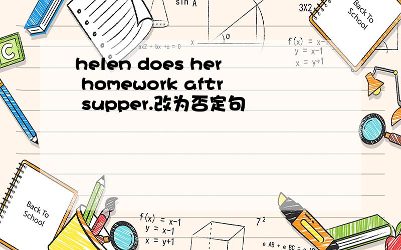 helen does her homework aftr supper.改为否定句